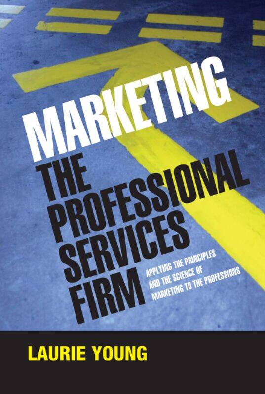 

Marketing the Professional Services Firm: Applying the Principles and the Science of Marketing to the Professions
