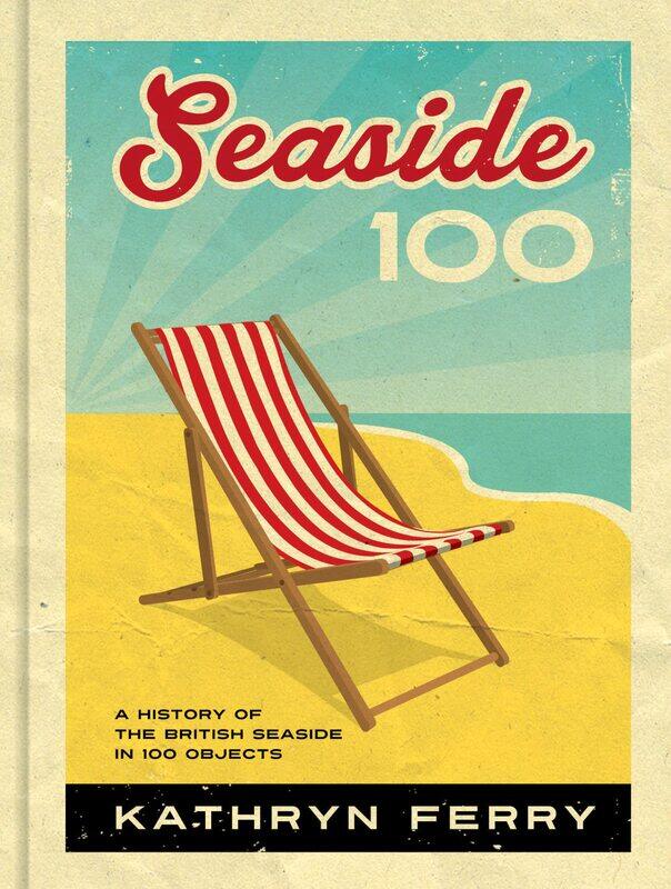 

Seaside 100: A History of the British Seaside in 100 Objects