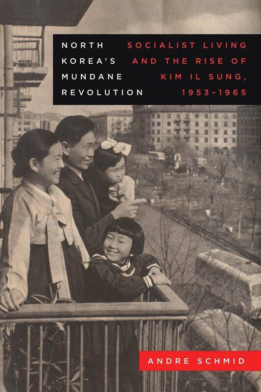 

North Korea's Mundane Revolution: Socialist Living and the Rise of Kim Il Sung, 1953-1965