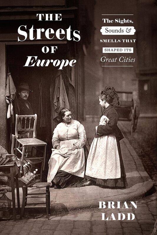 

The Streets of Europe: The Sights, Sounds, and Smells That Shaped Its Great Cities