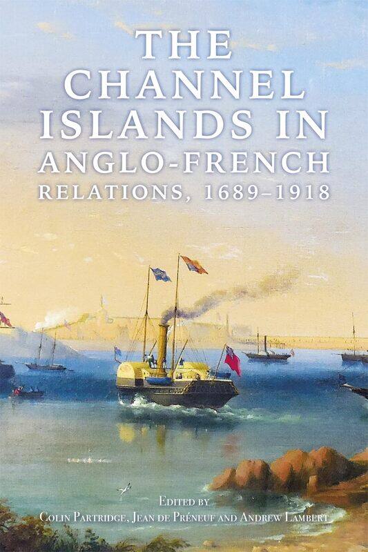 

The Channel Islands in Anglo-French Relations, 1689-1918