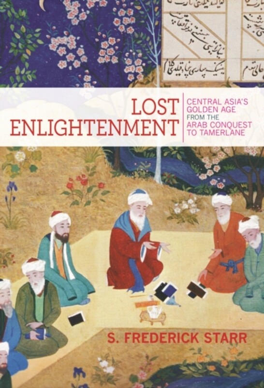 

Lost Enlightenment : Central Asia's Golden Age from the Arab Conquest to Tamerlane by S.Frederick Starr