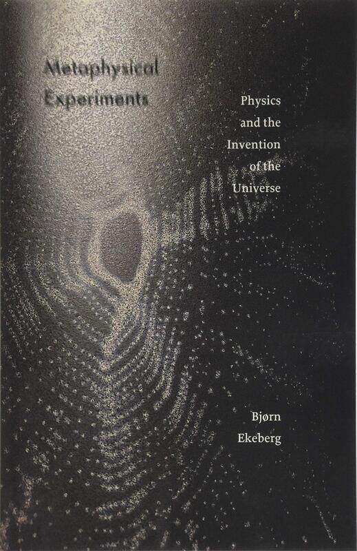 

Metaphysical Experiments: Physics and the Invention of the Universe