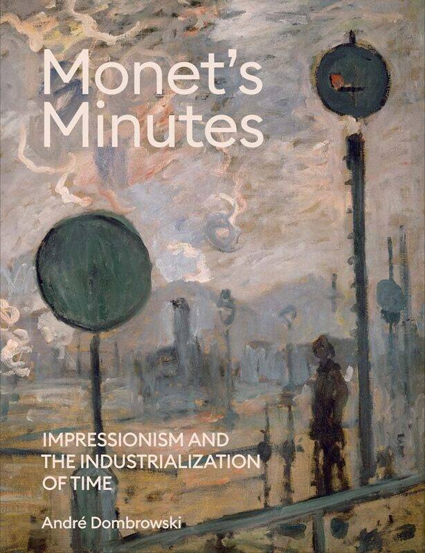 

Yale University Press Monet's Minutes: Impressionism and the Industrialization of Time