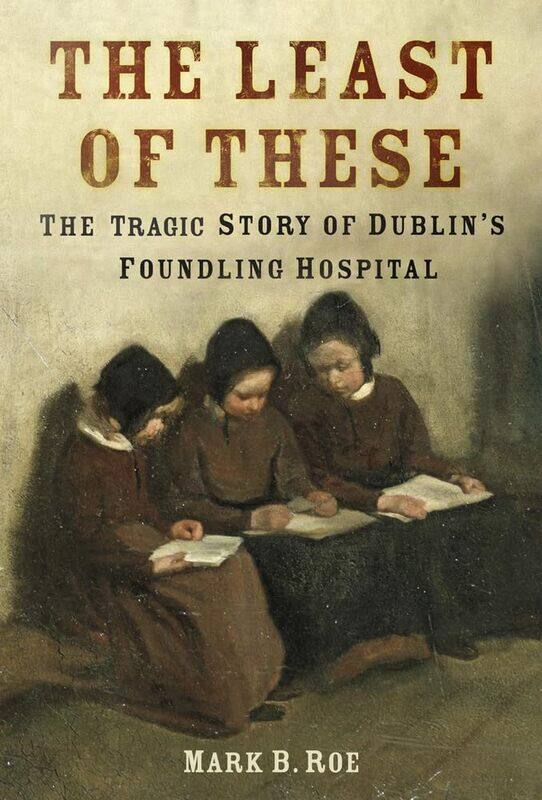 

The Least of These: The Tragic Story of Dublin's Foundling Hospital