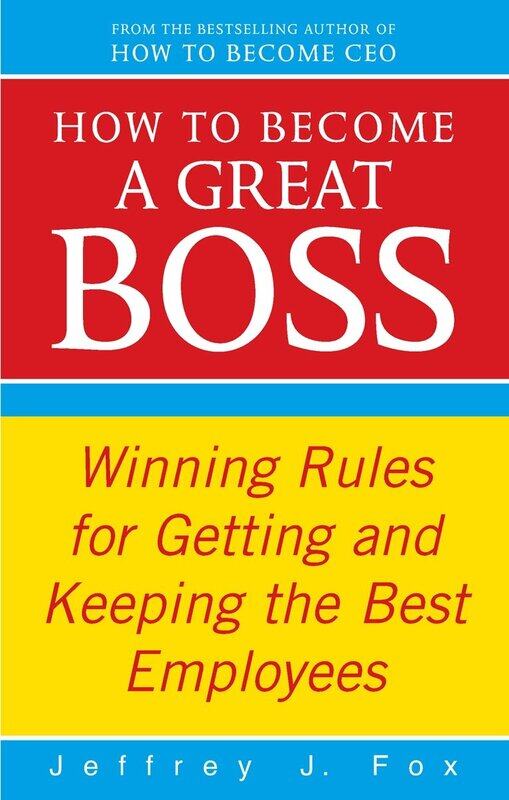 

How To Become A Great Boss: Winning rules for getting and keeping the best emp