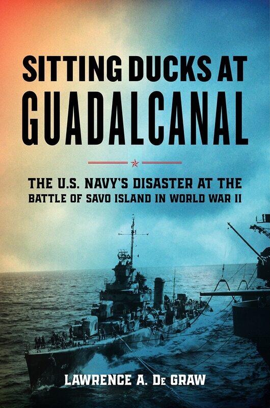 

Sitting Ducks at Guadalcanal: The U.S. Navy's Disaster at the Battle of Savo Island in World War II