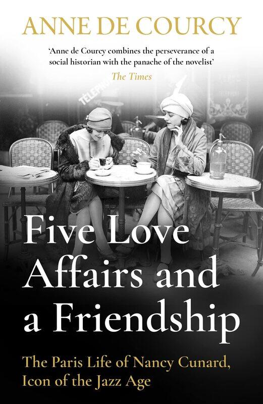 

Five Love Affairs and a Friendship: The Paris Life of Nancy Cunard, Icon of the Jazz Age
