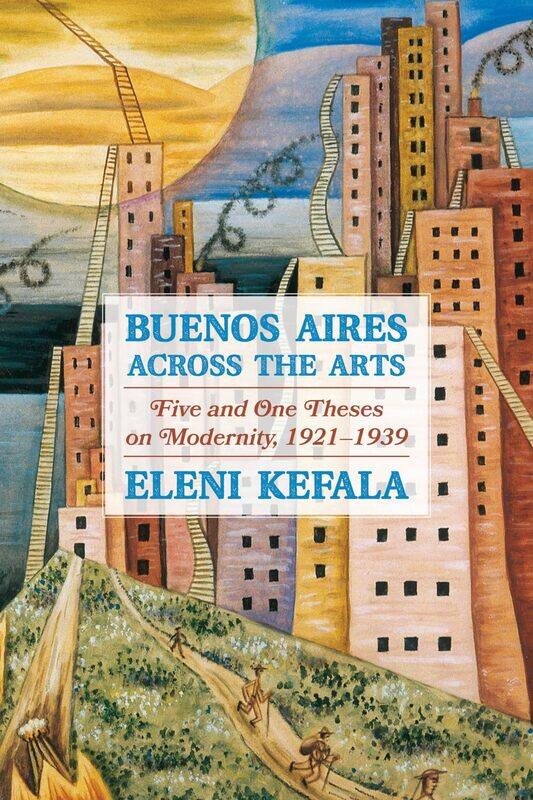 

Buenos Aires Across the Arts: Five and One Theses on Modernity, 1921-1939