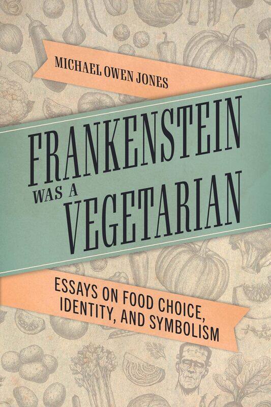

Frankenstein Was a Vegetarian: Essays on Food Choice, Identity, and Symbolism