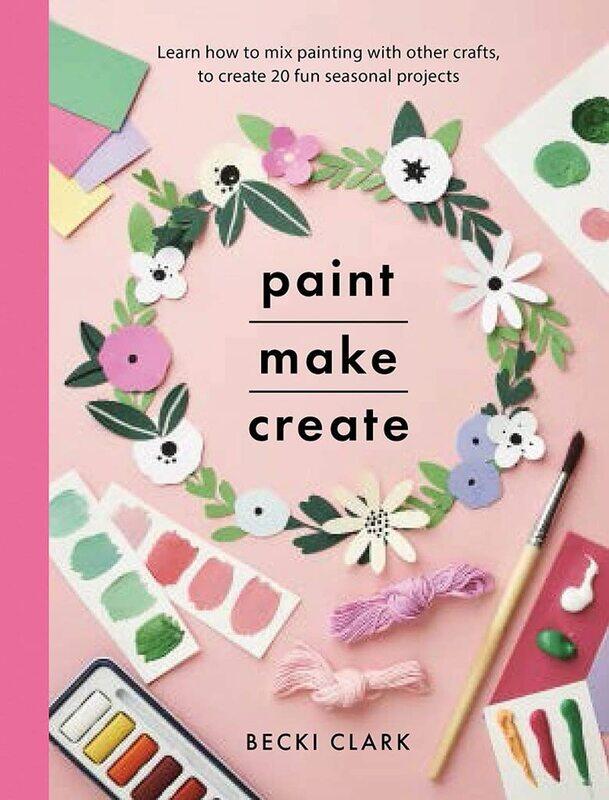 

Paint, Make and Create: A Creative Guide with 25 Painting and Craft Projects
