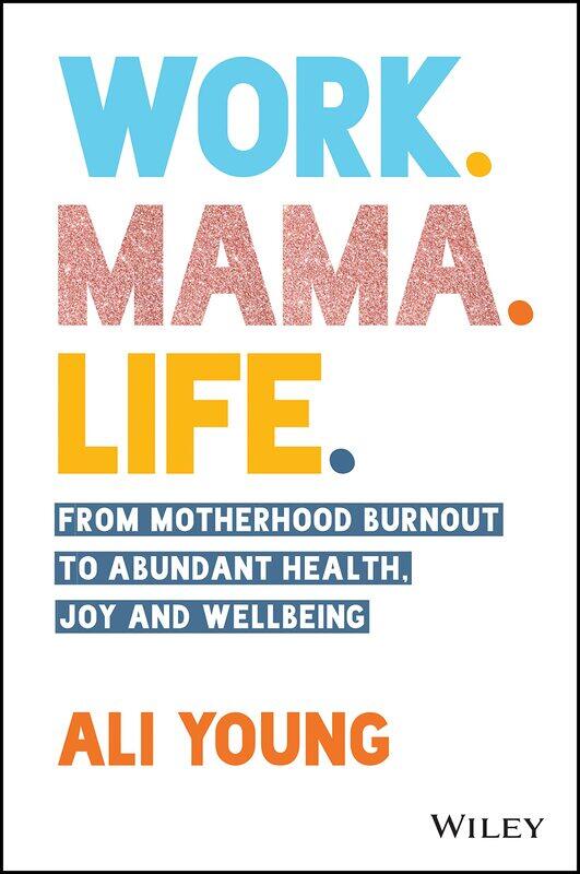 

WILEY Work. Mama. Life.: From Motherhood Burnout to Abundant Health, Joy and Wellbeing