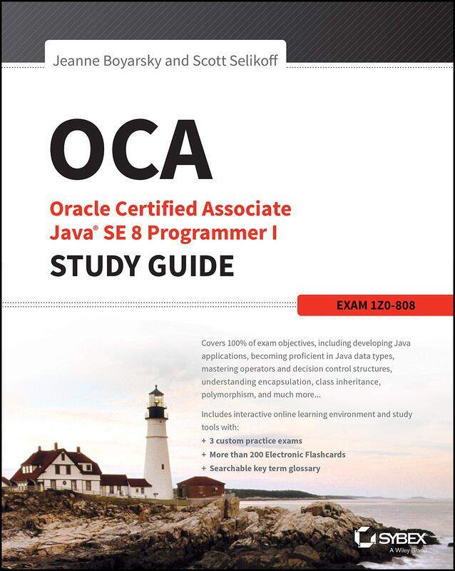 

OCA: Oracle Certified Associate Java SE 8 Programmer I Study Guide: Exam 1Z0-808