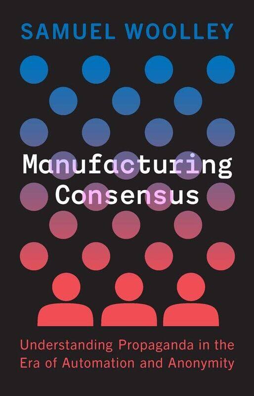 

Manufacturing Consensus: Understanding Propaganda in the Era of Automation and Anonymity