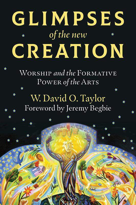 

Glimpses of the New Creation: Worship and the Formative Power of the Arts