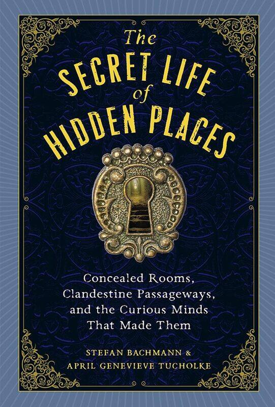 

The Secret Life of Hidden Places: Concealed Rooms, Clandestine Passageways, and the Curious Minds That Made Them