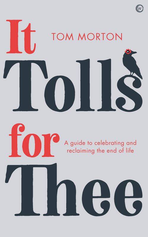 

It Tolls For Thee: A guide to celebrating and reclaiming the end of life