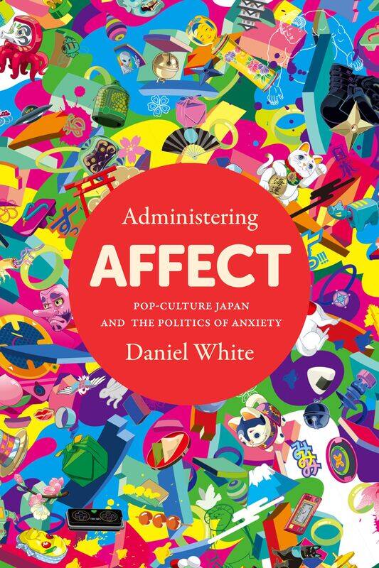 

Administering Affect: Pop-Culture Japan and the Politics of Anxiety