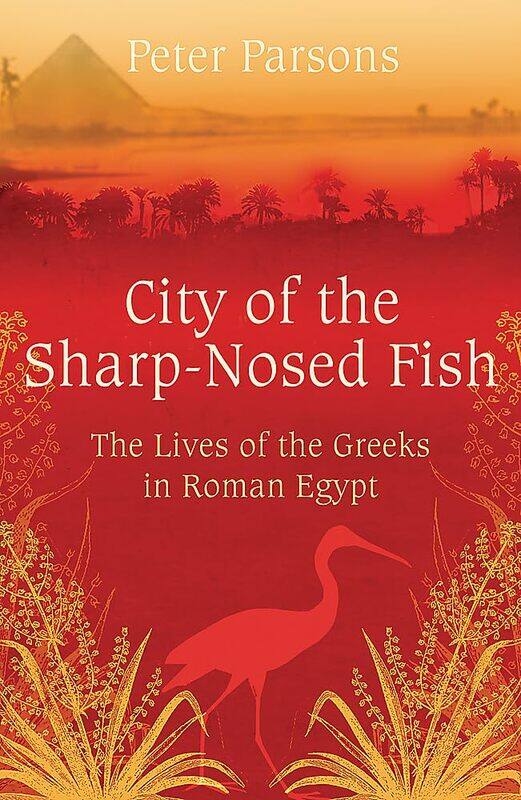 

City of the Sharp-Nosed Fish: Greek Lives in Roman Egypt