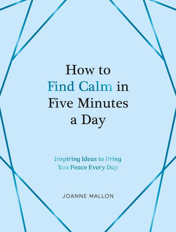 

How to Find Calm in Five Minutes a Day: Inspiring Ideas to Bring You Peace Every Day