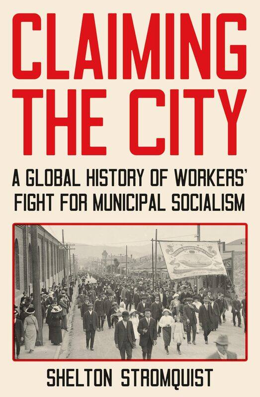 

Claiming the City: A Global History of Workers' Fight for Municipal Socialism