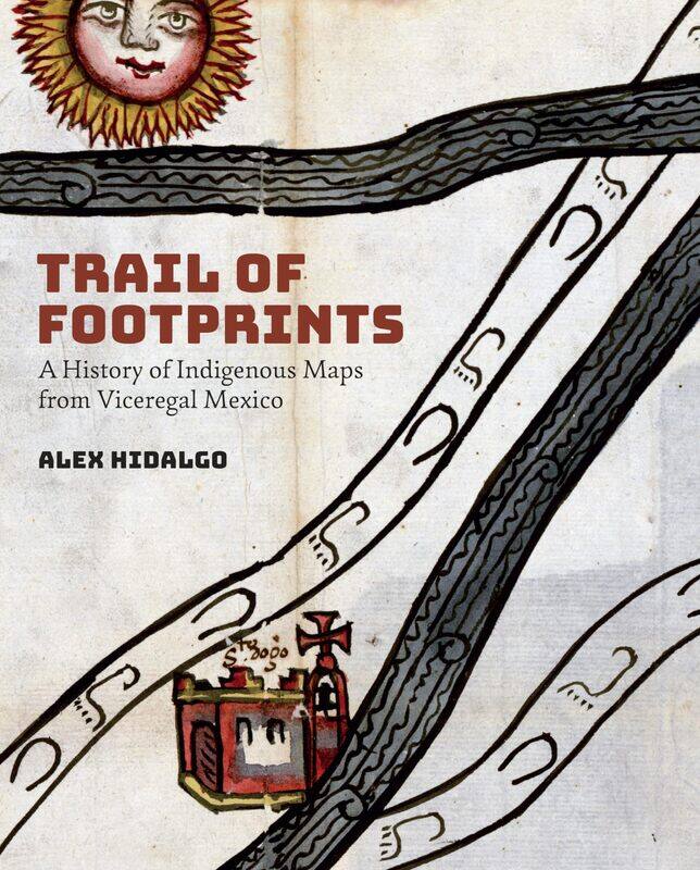 

Trail of Footprints: A History of Indigenous Maps from Viceregal Mexico