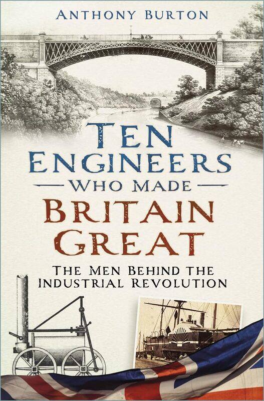 

Ten Engineers Who Made Britain Great: The Men Behind the Industrial Revolution