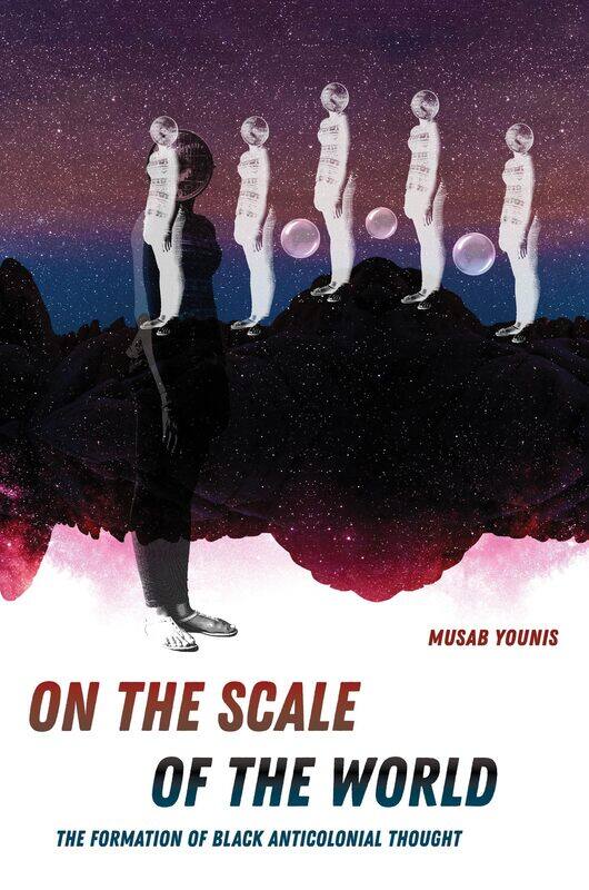

On the Scale of the World: The Formation of Black Anticolonial Thought