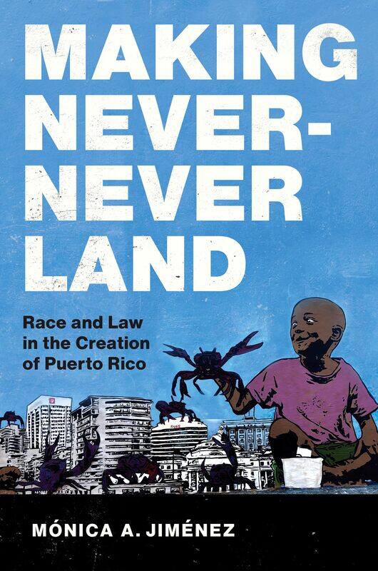 

Making Never-Never Land: Race and Law in the Creation of Puerto Rico