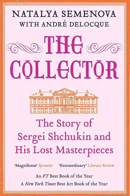 

The Collector: The Story of Sergei Shchukin and His Lost Masterpieces