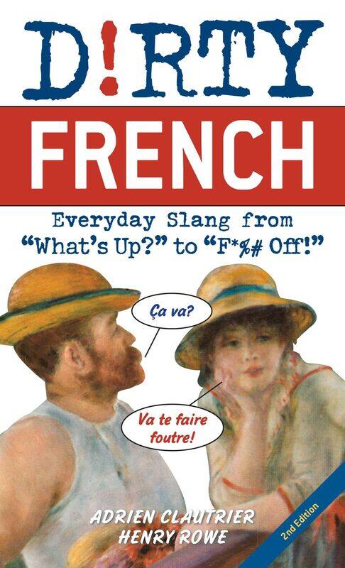 

Dirty French: Second Edition: Everyday Slang from 'What's Up' to 'F*%# Off!'