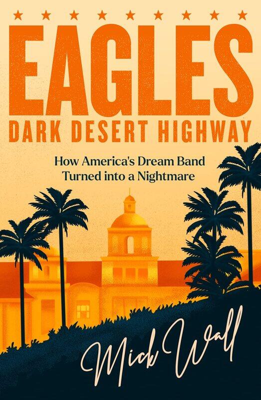 

Eagles - Dark Desert Highway: How America's Dream Band Turned into a Nightmare