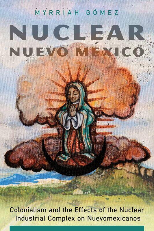 

Nuclear Nuevo MExico: Colonialism and the Effects of the Nuclear Industrial Complex on Nuevomexicanos
