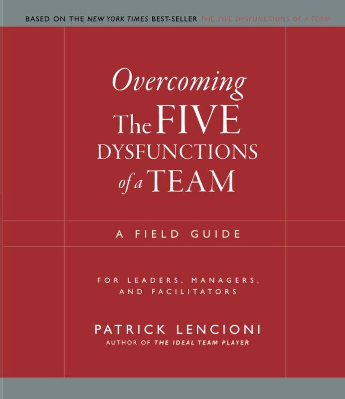 

Overcoming the Five Dysfunctions of a Team: A Field Guide for Leaders, Managers, and Facilitators by Patrick M. Lencioni - Paperback