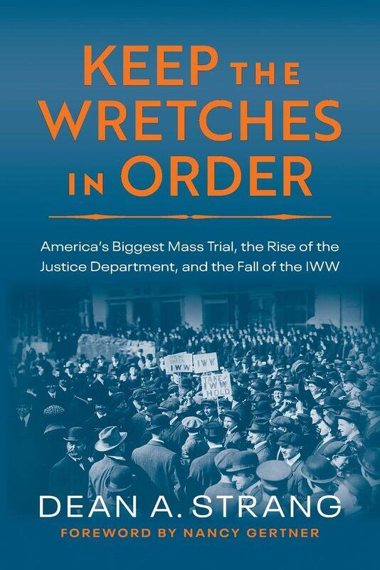 

Keep the Wretches in Order: America's Biggest Mass Trial, the Rise of the Justice Department, and the Fall of the IWW