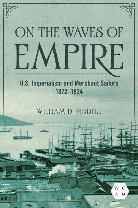 

On the Waves of Empire: U.S. Imperialism and Merchant Sailors, 1872-1924