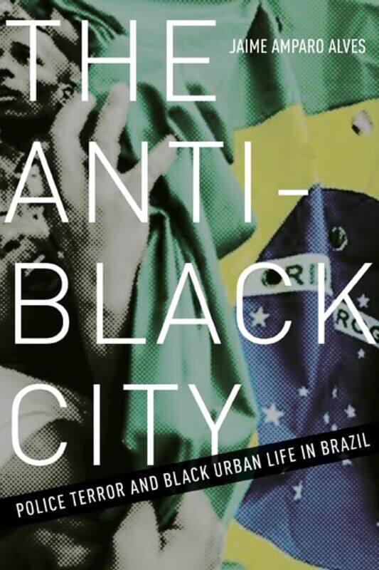 

University of Minnesota Press The Anti-Black City: Police Terror and Black Urban Life in Brazil
