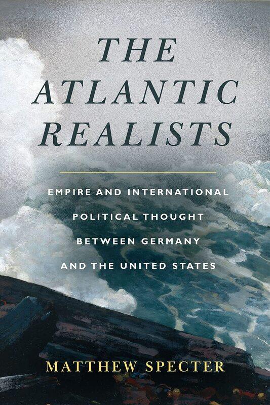 

The Atlantic Realists: Empireand International Political Thought Between Germany and the United States