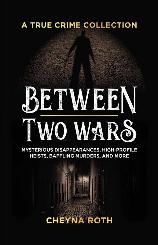 

Between Two Wars: A True Crime Collection: Mysterious Disappearances, High-Profile Heists, Ba