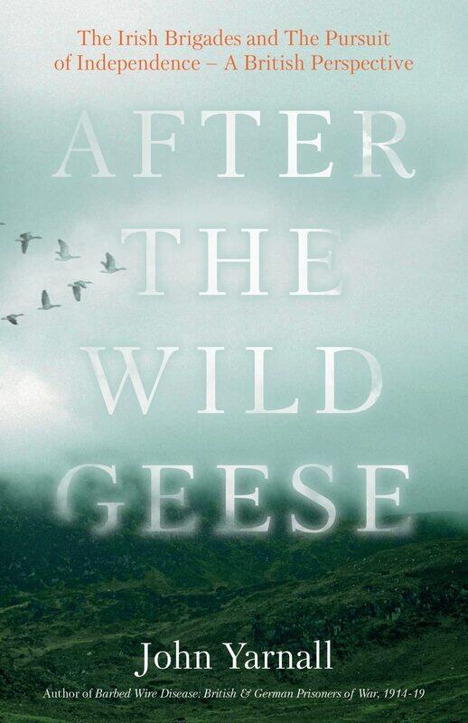 

After The Wild Geese: The Irish Brigades and The Pursuit of Independence - A British Perspective