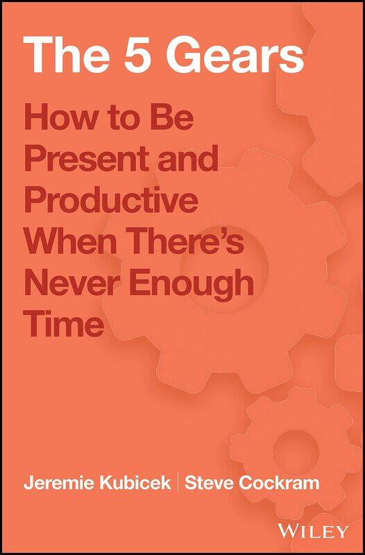 

WILEY The 5 Gears: How to Be Present and Productive When There is Never Enough Time