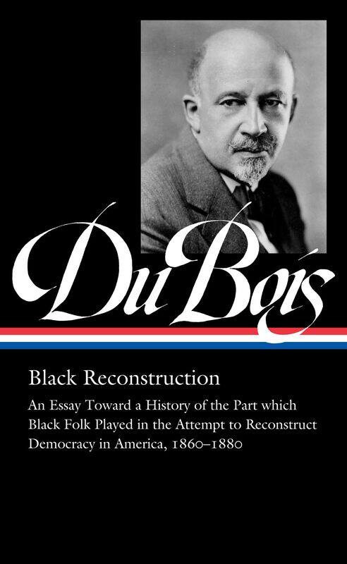

W.e.b. Du Bois: Black Reconstruction (loa #350): An Essay Toward a History of the Part which Black Folk Playe in the Attempt to Reconstruct Democracy