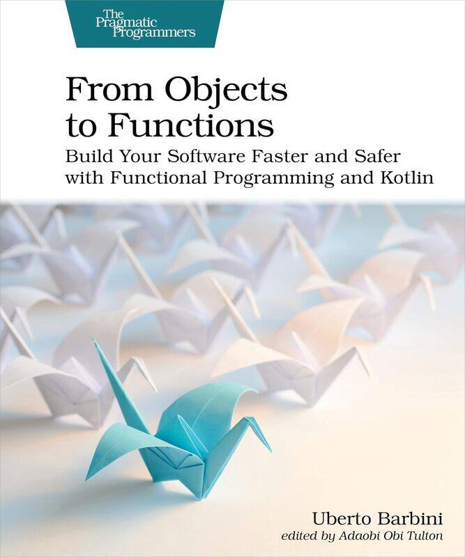 

From Objects to Functions: Build Your Software Faster and Safer with Functional Programming and Kotlin