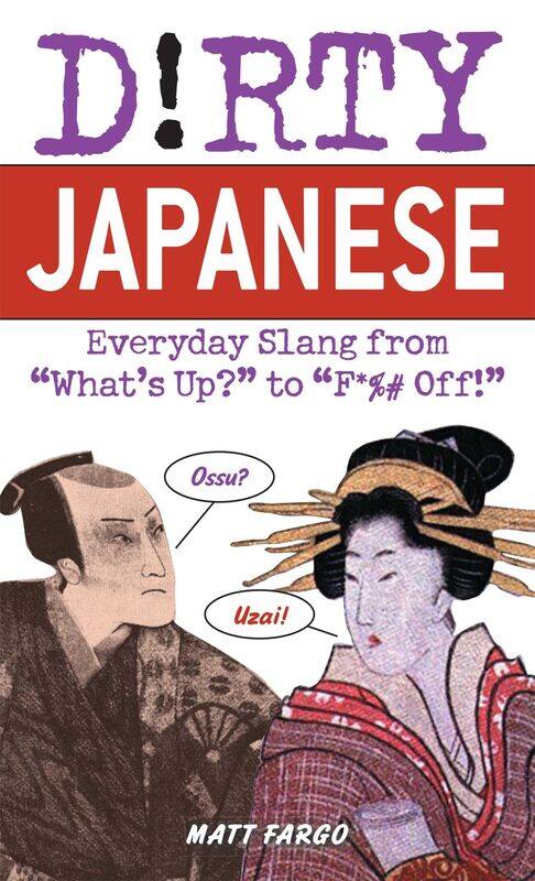 

Dirty Japanese: Everyday Slang from 'What's Up to 'F*%# Off