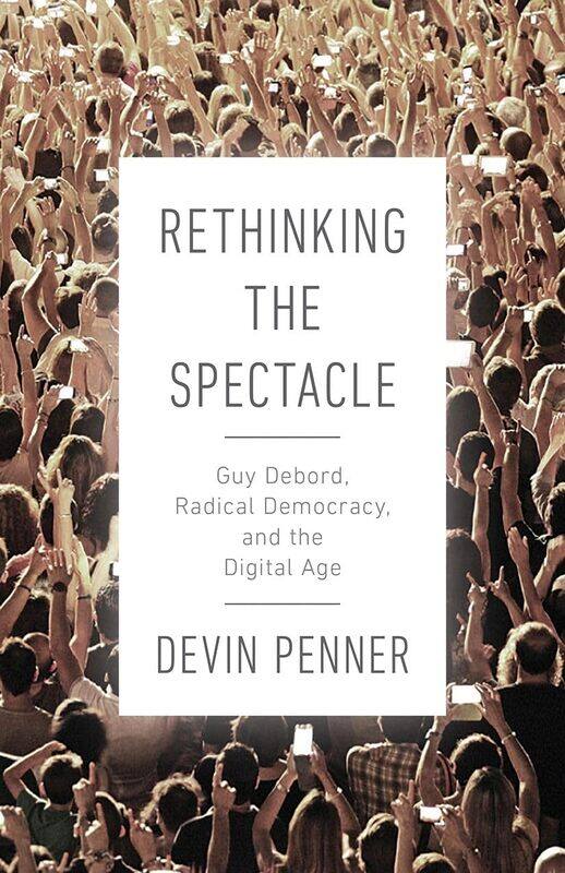 

Rethinking the Spectacle: Guy Debord, Radical Democracy, and the Digital Age