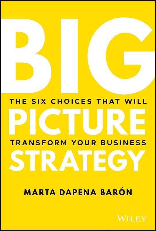 

Big Picture Strategy: The Six Choices That Will Transform Your Business