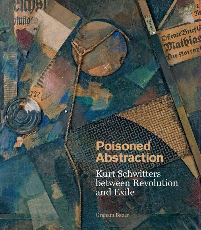 

Poisoned Abstraction: Kurt Schwitters between Revolution and Exile