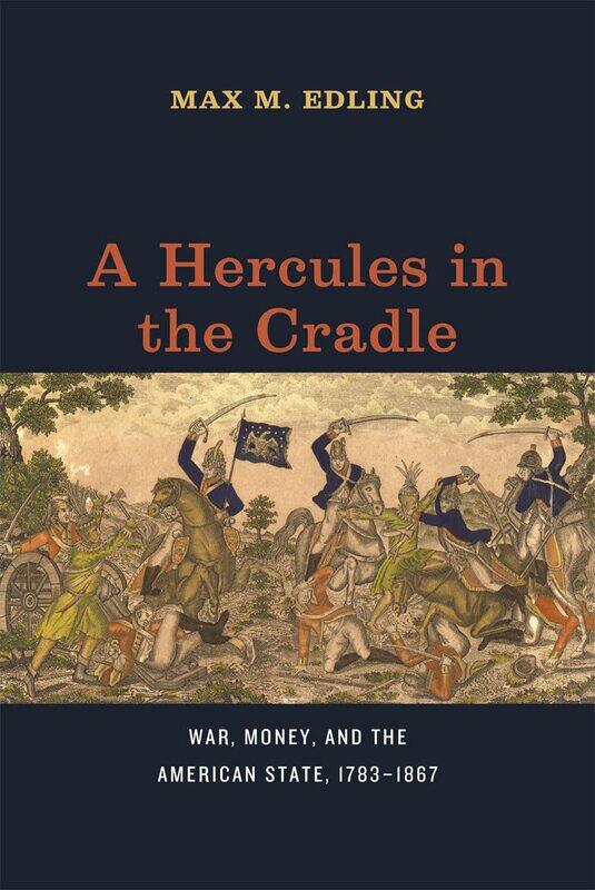 

A Hercules in the Cradle: War, Money, and the American State, 1783-1867