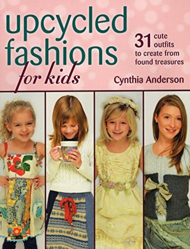 

Upcycled Fashions For Kids 31 Cute Outfits To Create From Found Treasures by Anderson, Cynthia-Paperback