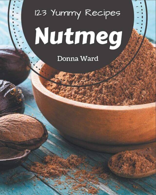 

123 Yummy Nutmeg Recipes A Yummy Nutmeg Cookbook You Will Love by Ward, Donna..Paperback